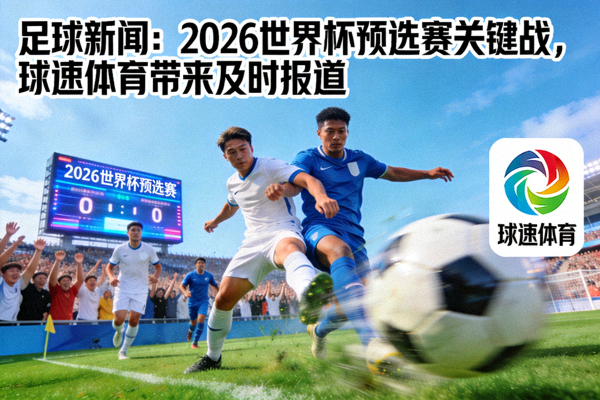 足球新闻：2026世界杯预选赛关键战，球速体育带来及时报道